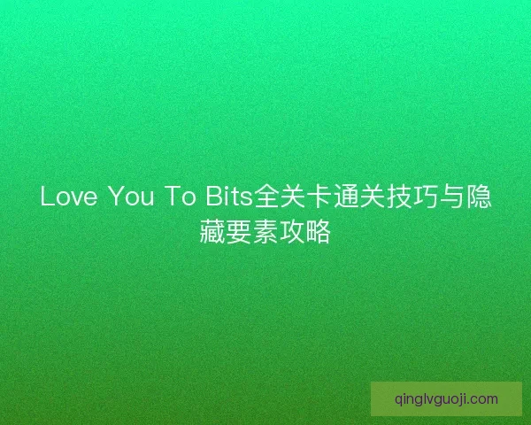 Love You To Bits全关卡通关技巧与隐藏要素攻略