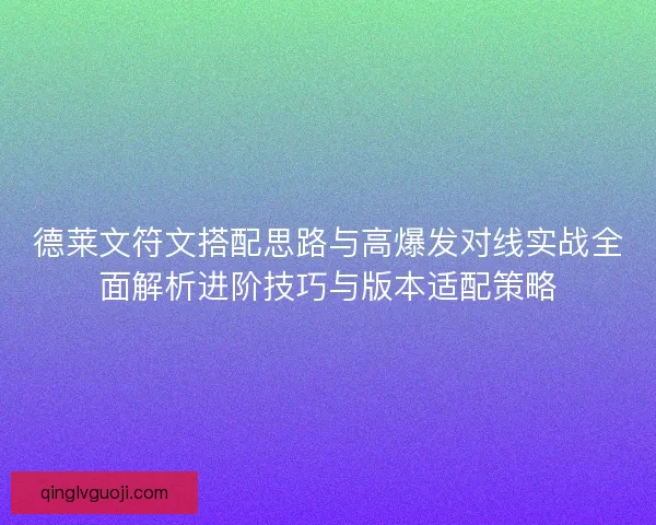 德莱文符文搭配思路与高爆发对线实战全面解析进阶技巧与版本适配策略