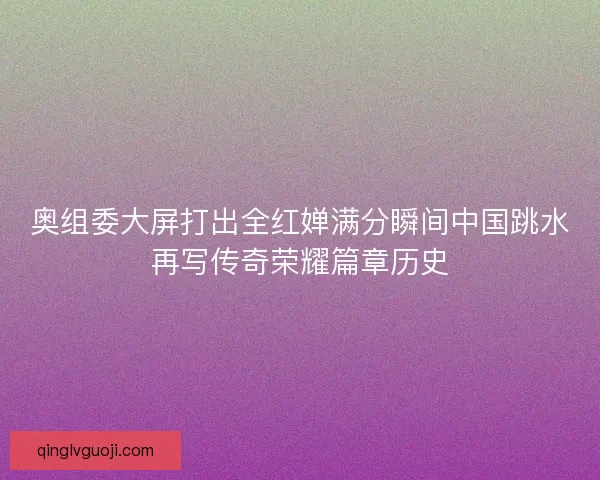 奥组委大屏打出全红婵满分瞬间中国跳水再写传奇荣耀篇章历史